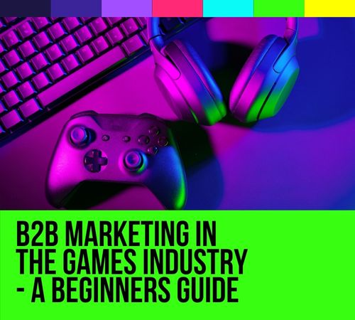 B2B Marketing in the Games Industry –  A Beginners Guide